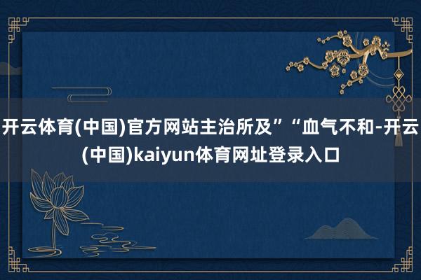 开云体育(中国)官方网站主治所及”“血气不和-开云(中国)kaiyun体育网址登录入口