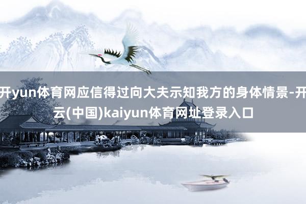 开yun体育网应信得过向大夫示知我方的身体情景-开云(中国)kaiyun体育网址登录入口