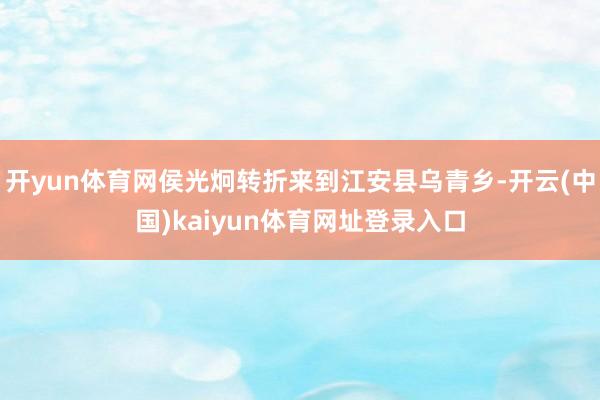 开yun体育网侯光炯转折来到江安县乌青乡-开云(中国)kaiyun体育网址登录入口