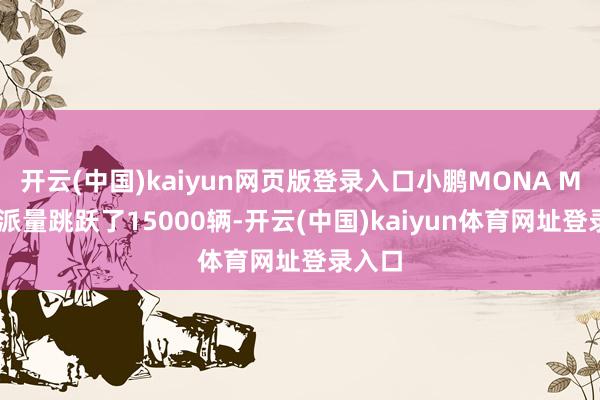 开云(中国)kaiyun网页版登录入口小鹏MONA M03委派量跳跃了15000辆-开云(中国)kaiyun体育网址登录入口