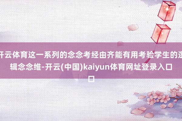 开云体育这一系列的念念考经由齐能有用考验学生的逻辑念念维-开云(中国)kaiyun体育网址登录入口