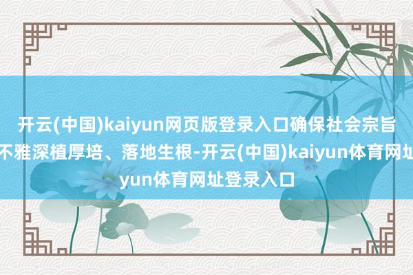 开云(中国)kaiyun网页版登录入口确保社会宗旨中枢价值不雅深植厚培、落地生根-开云(中国)kaiyun体育网址登录入口