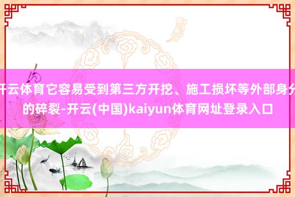 开云体育它容易受到第三方开挖、施工损坏等外部身分的碎裂-开云(中国)kaiyun体育网址登录入口