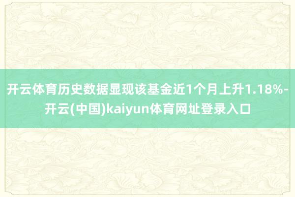 开云体育历史数据显现该基金近1个月上升1.18%-开云(中国)kaiyun体育网址登录入口