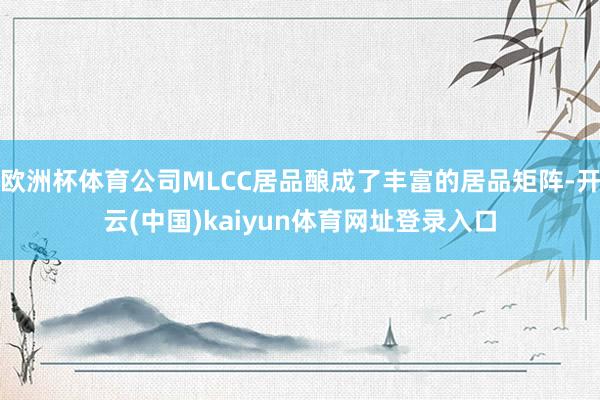 欧洲杯体育公司MLCC居品酿成了丰富的居品矩阵-开云(中国)kaiyun体育网址登录入口