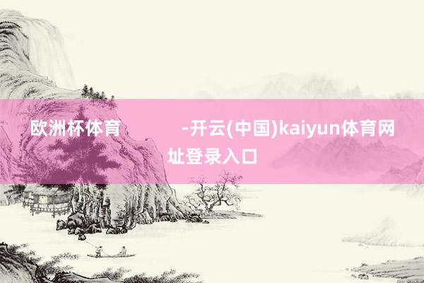 欧洲杯体育            -开云(中国)kaiyun体育网址登录入口