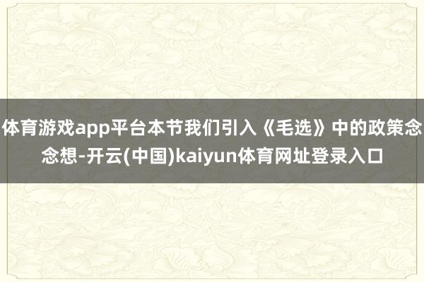体育游戏app平台本节我们引入《毛选》中的政策念念想-开云(中国)kaiyun体育网址登录入口