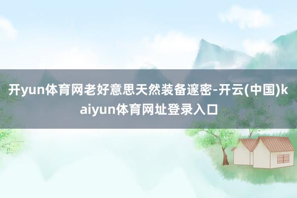 开yun体育网老好意思天然装备邃密-开云(中国)kaiyun体育网址登录入口