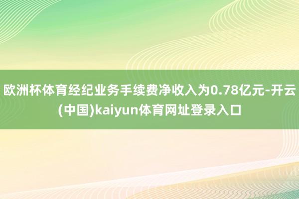 欧洲杯体育经纪业务手续费净收入为0.78亿元-开云(中国)kaiyun体育网址登录入口