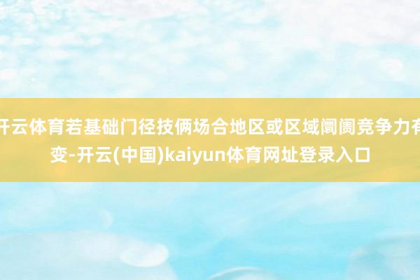 开云体育若基础门径技俩场合地区或区域阛阓竞争力有变-开云(中国)kaiyun体育网址登录入口