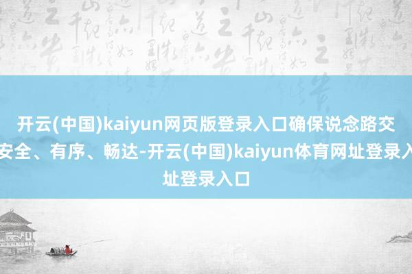 开云(中国)kaiyun网页版登录入口确保说念路交通安全、有序、畅达-开云(中国)kaiyun体育网址登录入口