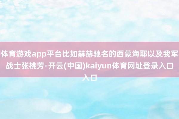 体育游戏app平台比如赫赫驰名的西蒙海耶以及我军战士张桃芳-开云(中国)kaiyun体育网址登录入口
