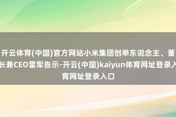 开云体育(中国)官方网站小米集团创举东说念主、董事长兼CEO雷军告示-开云(中国)kaiyun体育网址登录入口
