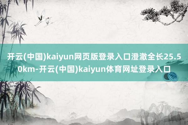 开云(中国)kaiyun网页版登录入口澄澈全长25.50km-开云(中国)kaiyun体育网址登录入口