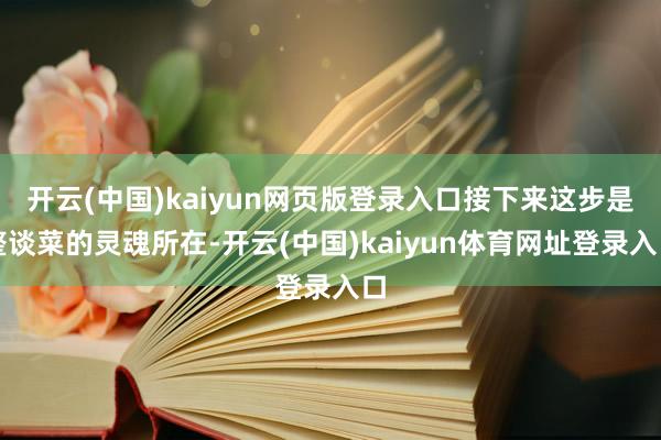 开云(中国)kaiyun网页版登录入口接下来这步是整谈菜的灵魂所在-开云(中国)kaiyun体育网址登录入口