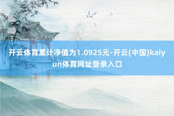开云体育累计净值为1.0925元-开云(中国)kaiyun体育网址登录入口