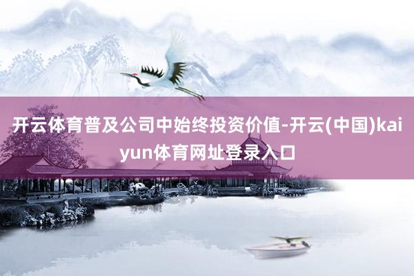 开云体育普及公司中始终投资价值-开云(中国)kaiyun体育网址登录入口