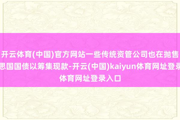 开云体育(中国)官方网站一些传统资管公司也在抛售好意思国国债以筹集现款-开云(中国)kaiyun体育网址登录入口