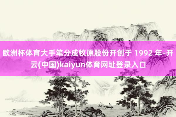 欧洲杯体育大手笔分成牧原股份开创于 1992 年-开云(中国)kaiyun体育网址登录入口