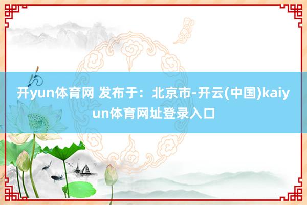 开yun体育网 发布于：北京市-开云(中国)kaiyun体育网址登录入口