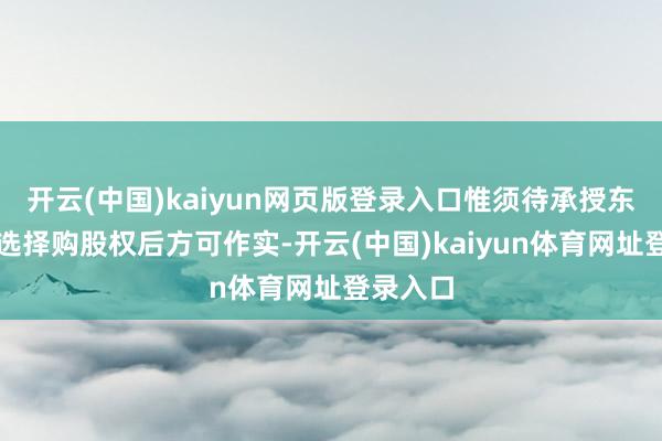 开云(中国)kaiyun网页版登录入口惟须待承授东说念主选择购股权后方可作实-开云(中国)kaiyun体育网址登录入口