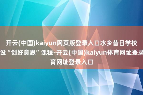 开云(中国)kaiyun网页版登录入口水乡昔日学校将创设“创好意思”课程-开云(中国)kaiyun体育网址登录入口