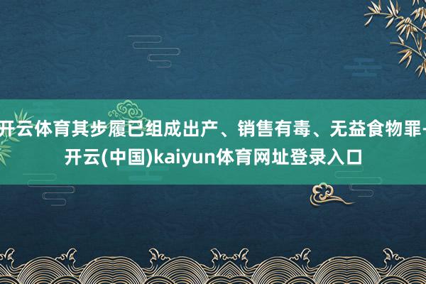 开云体育其步履已组成出产、销售有毒、无益食物罪-开云(中国)kaiyun体育网址登录入口