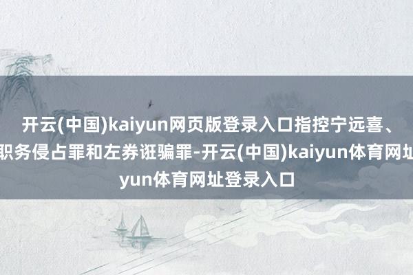 开云(中国)kaiyun网页版登录入口指控宁远喜、温惠涉嫌职务侵占罪和左券诳骗罪-开云(中国)kaiyun体育网址登录入口