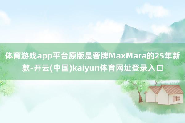 体育游戏app平台原版是奢牌MaxMara的25年新款-开云(中国)kaiyun体育网址登录入口