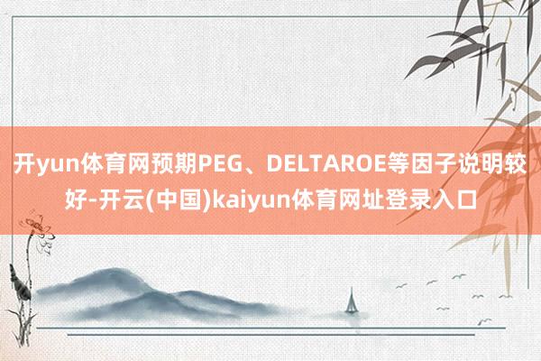 开yun体育网预期PEG、DELTAROE等因子说明较好-开云(中国)kaiyun体育网址登录入口