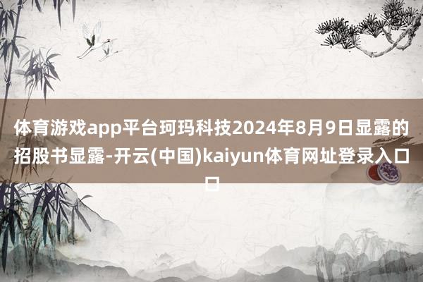 体育游戏app平台珂玛科技2024年8月9日显露的招股书显露-开云(中国)kaiyun体育网址登录入口
