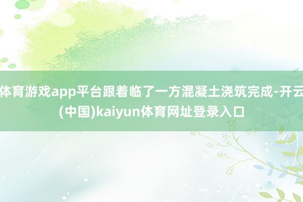 体育游戏app平台跟着临了一方混凝土浇筑完成-开云(中国)kaiyun体育网址登录入口