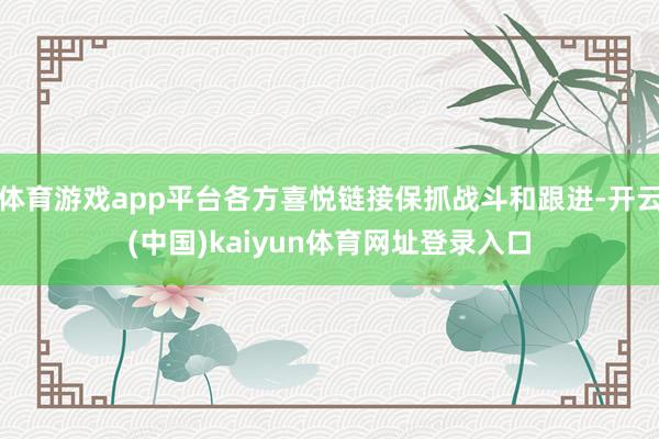 体育游戏app平台各方喜悦链接保抓战斗和跟进-开云(中国)kaiyun体育网址登录入口