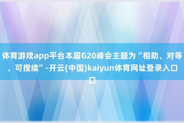 体育游戏app平台本届G20峰会主题为“相助、对等、可捏续”-开云(中国)kaiyun体育网址登录入口