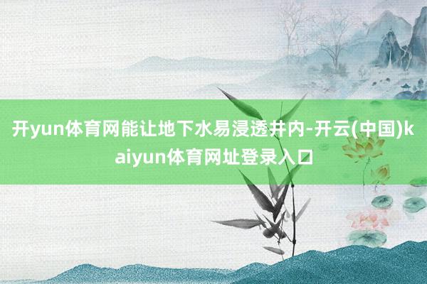 开yun体育网能让地下水易浸透井内-开云(中国)kaiyun体育网址登录入口