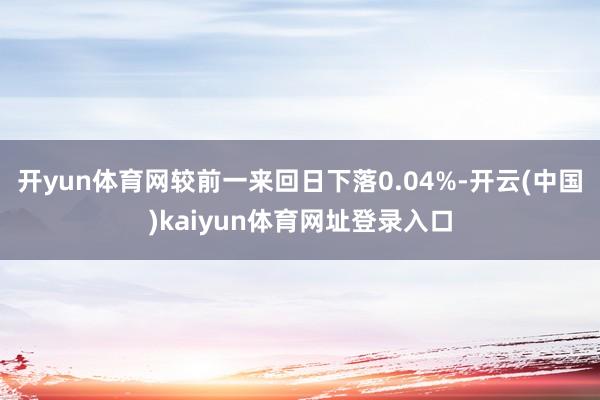 开yun体育网较前一来回日下落0.04%-开云(中国)kaiyun体育网址登录入口