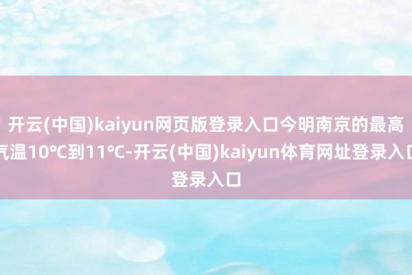 开云(中国)kaiyun网页版登录入口今明南京的最高气温10℃到11℃-开云(中国)kaiyun体育网址登录入口