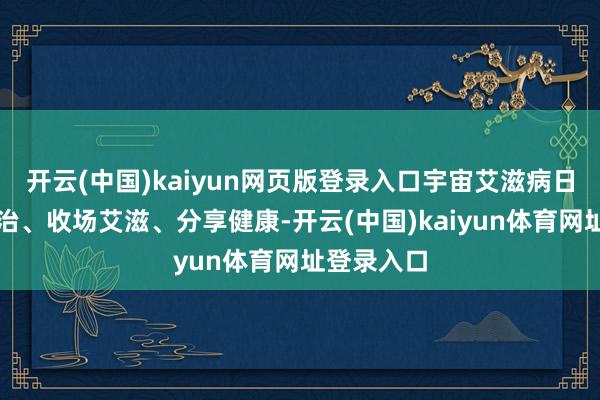 开云(中国)kaiyun网页版登录入口宇宙艾滋病日｜社会共治、收场艾滋、分享健康-开云(中国)kaiyun体育网址登录入口