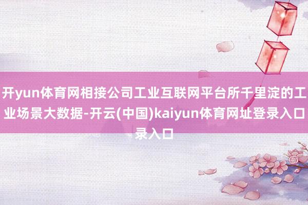 开yun体育网相接公司工业互联网平台所千里淀的工业场景大数据-开云(中国)kaiyun体育网址登录入口