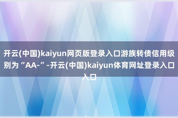 开云(中国)kaiyun网页版登录入口游族转债信用级别为“AA-”-开云(中国)kaiyun体育网址登录入口