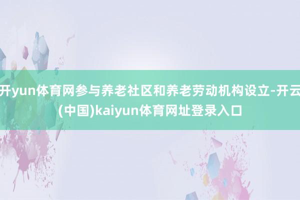 开yun体育网参与养老社区和养老劳动机构设立-开云(中国)kaiyun体育网址登录入口
