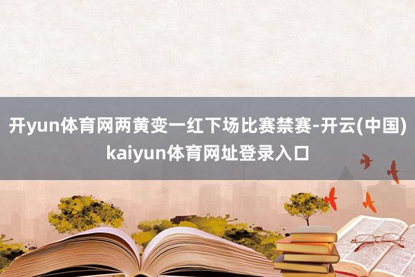 开yun体育网两黄变一红下场比赛禁赛-开云(中国)kaiyun体育网址登录入口