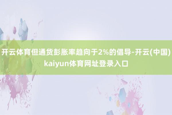 开云体育但通货彭胀率趋向于2%的倡导-开云(中国)kaiyun体育网址登录入口