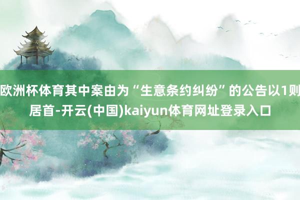 欧洲杯体育其中案由为“生意条约纠纷”的公告以1则居首-开云(中国)kaiyun体育网址登录入口