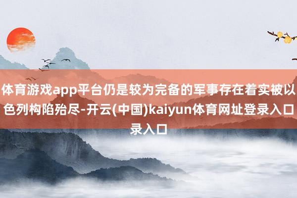 体育游戏app平台仍是较为完备的军事存在着实被以色列构陷殆尽-开云(中国)kaiyun体育网址登录入口