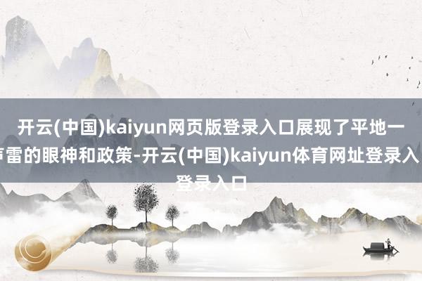 开云(中国)kaiyun网页版登录入口展现了平地一声雷的眼神和政策-开云(中国)kaiyun体育网址登录入口
