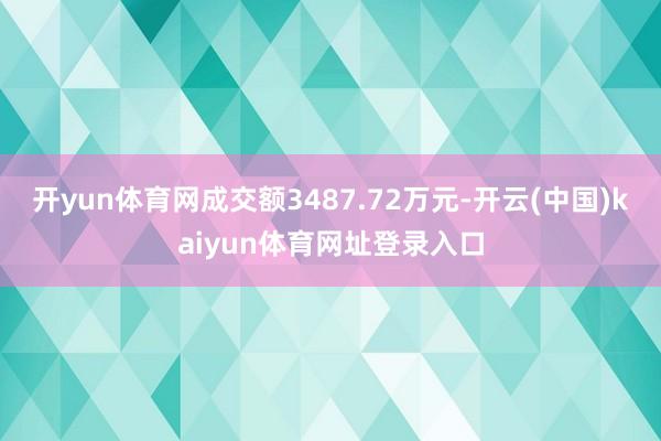 开yun体育网成交额3487.72万元-开云(中国)kaiyun体育网址登录入口