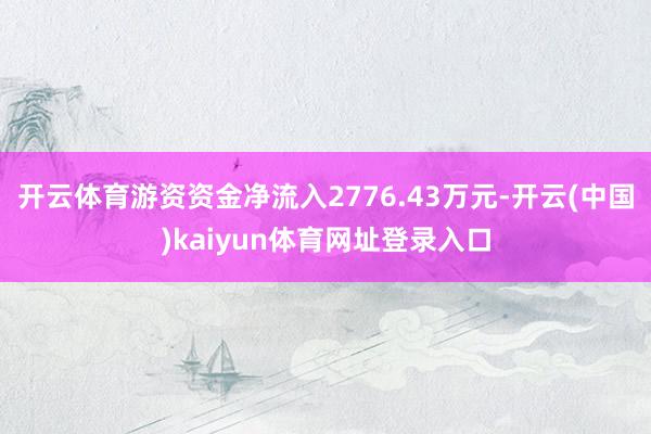 开云体育游资资金净流入2776.43万元-开云(中国)kaiyun体育网址登录入口
