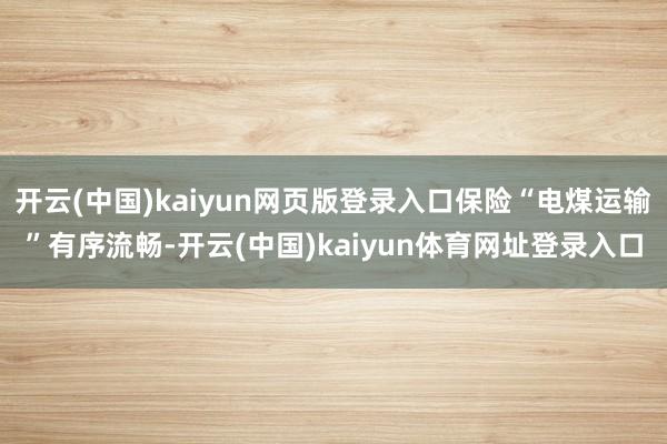 开云(中国)kaiyun网页版登录入口保险“电煤运输”有序流畅-开云(中国)kaiyun体育网址登录入口
