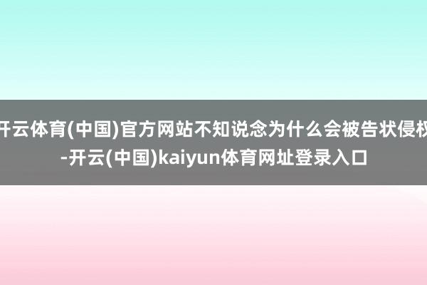 开云体育(中国)官方网站不知说念为什么会被告状侵权-开云(中国)kaiyun体育网址登录入口